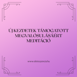 Új kezdetek támogatott megvalósulásáért - Meditáció